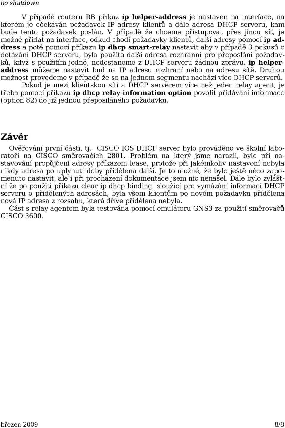 případě 3 pokusů o dotázání DHCP serveru, byla použita další adresa rozhranní pro přeposlání požadavků, když s použitím jedné, nedostaneme z DHCP serveru žádnou zprávu.