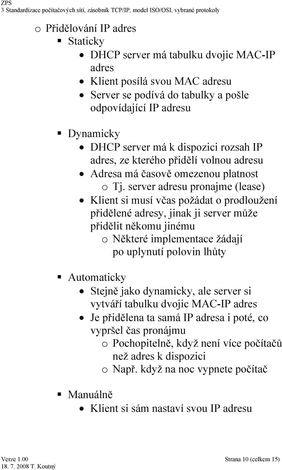 server adresu pronajme (lease) Klient si musí včas požádat o prodloužení přidělené adresy, jinak ji server může přidělit někomu jinému o Některé implementace žádají po uplynutí polovin lhůty