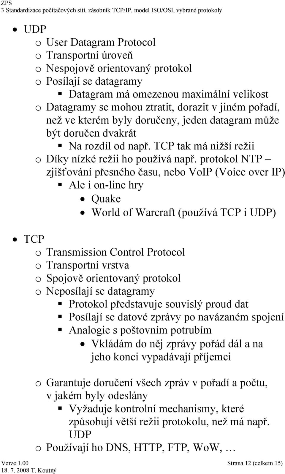 protokol NTP zjišťování přesného času, nebo VoIP (Voice over IP) Ale i on-line hry Quake World of Warcraft (používá TCP i UDP) TCP o Transmission Control Protocol o Transportní vrstva o Spojově