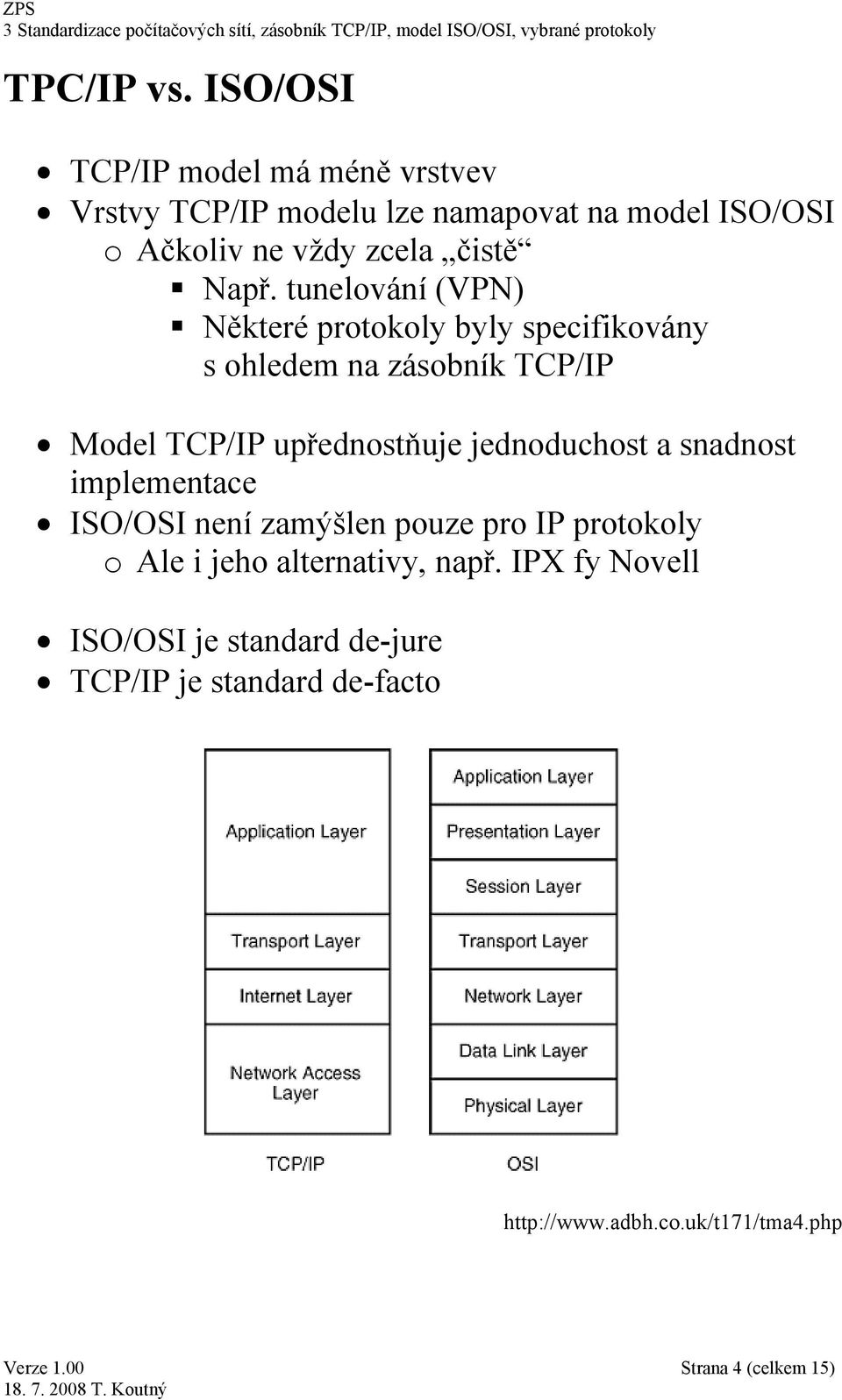 Např. tunelování (VPN) Některé protokoly byly specifikovány s ohledem na zásobník TCP/IP Model TCP/IP upřednostňuje
