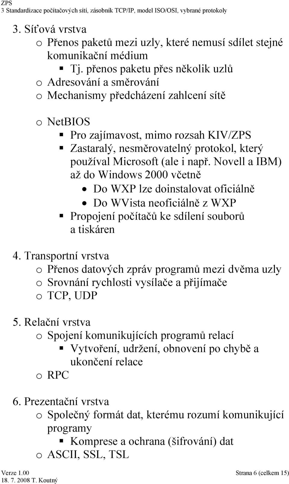 Microsoft (ale i např. Novell a IBM) až do Windows 2000 včetně Do WXP lze doinstalovat oficiálně Do WVista neoficiálně z WXP Propojení počítačů ke sdílení souborů a tiskáren 4.