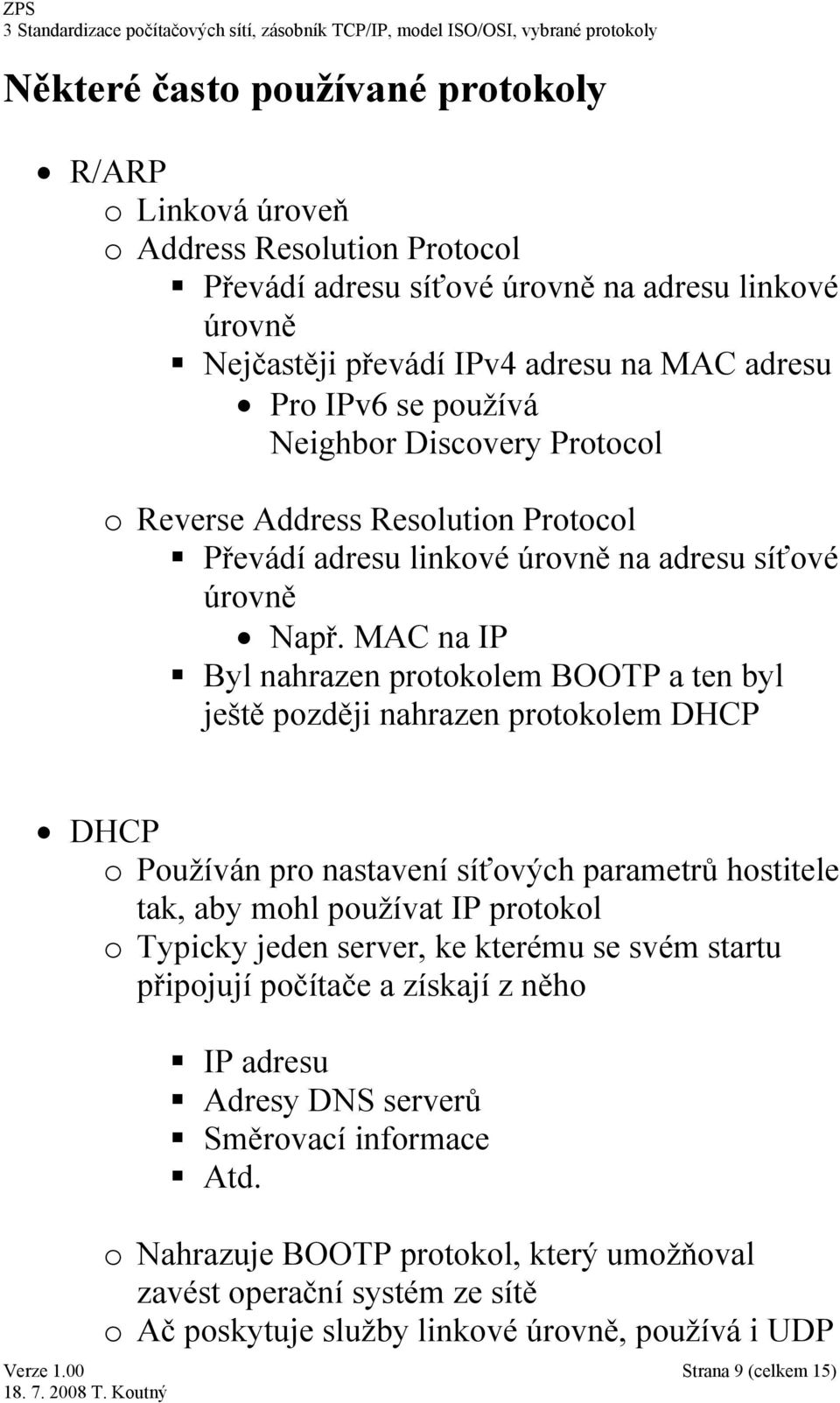 MAC na IP Byl nahrazen protokolem BOOTP a ten byl ještě později nahrazen protokolem DHCP DHCP o Používán pro nastavení síťových parametrů hostitele tak, aby mohl používat IP protokol o Typicky jeden