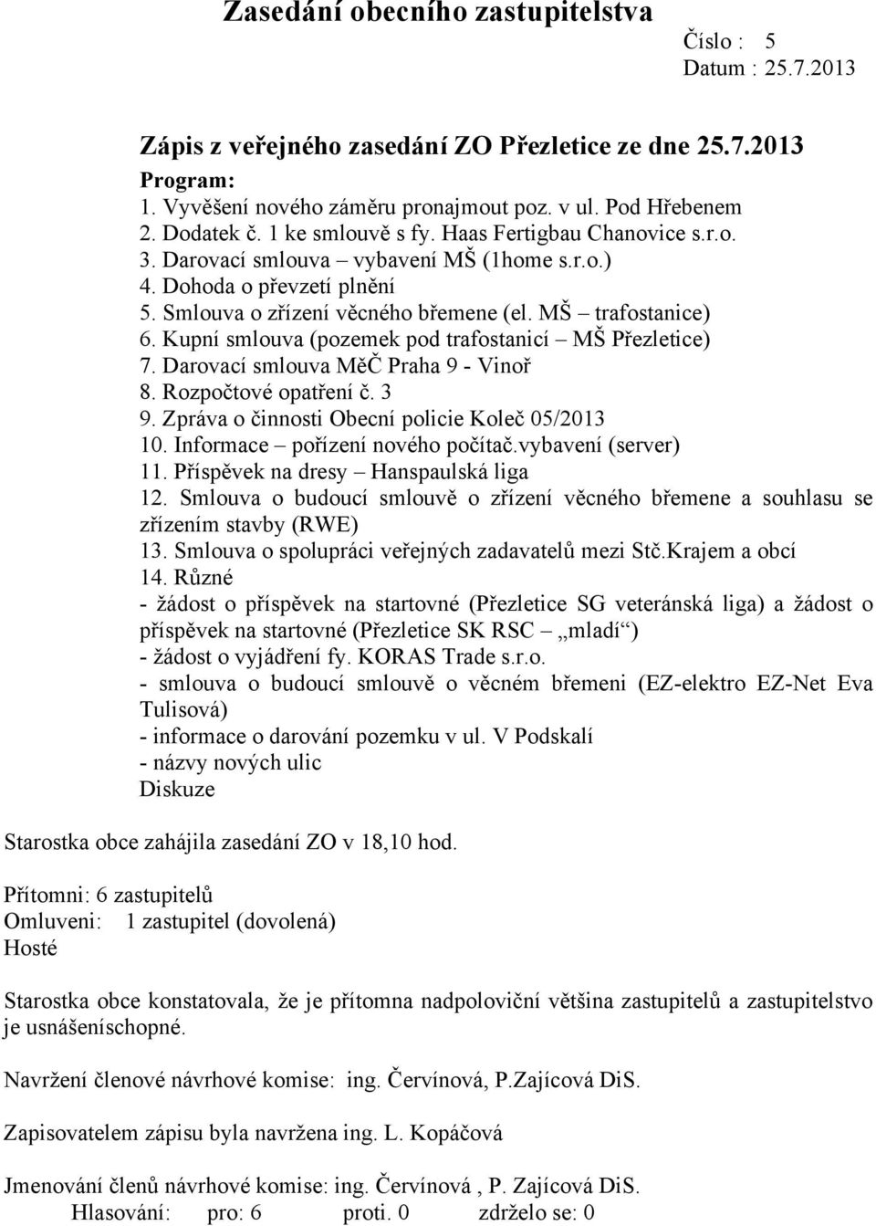 Kupní smlouva (pozemek pod trafostanicí MŠ Přezletice) 7. Darovací smlouva MěČ Praha 9 - Vinoř 8. Rozpočtové opatření č. 3 9. Zpráva o činnosti Obecní policie Koleč 05/2013 10.