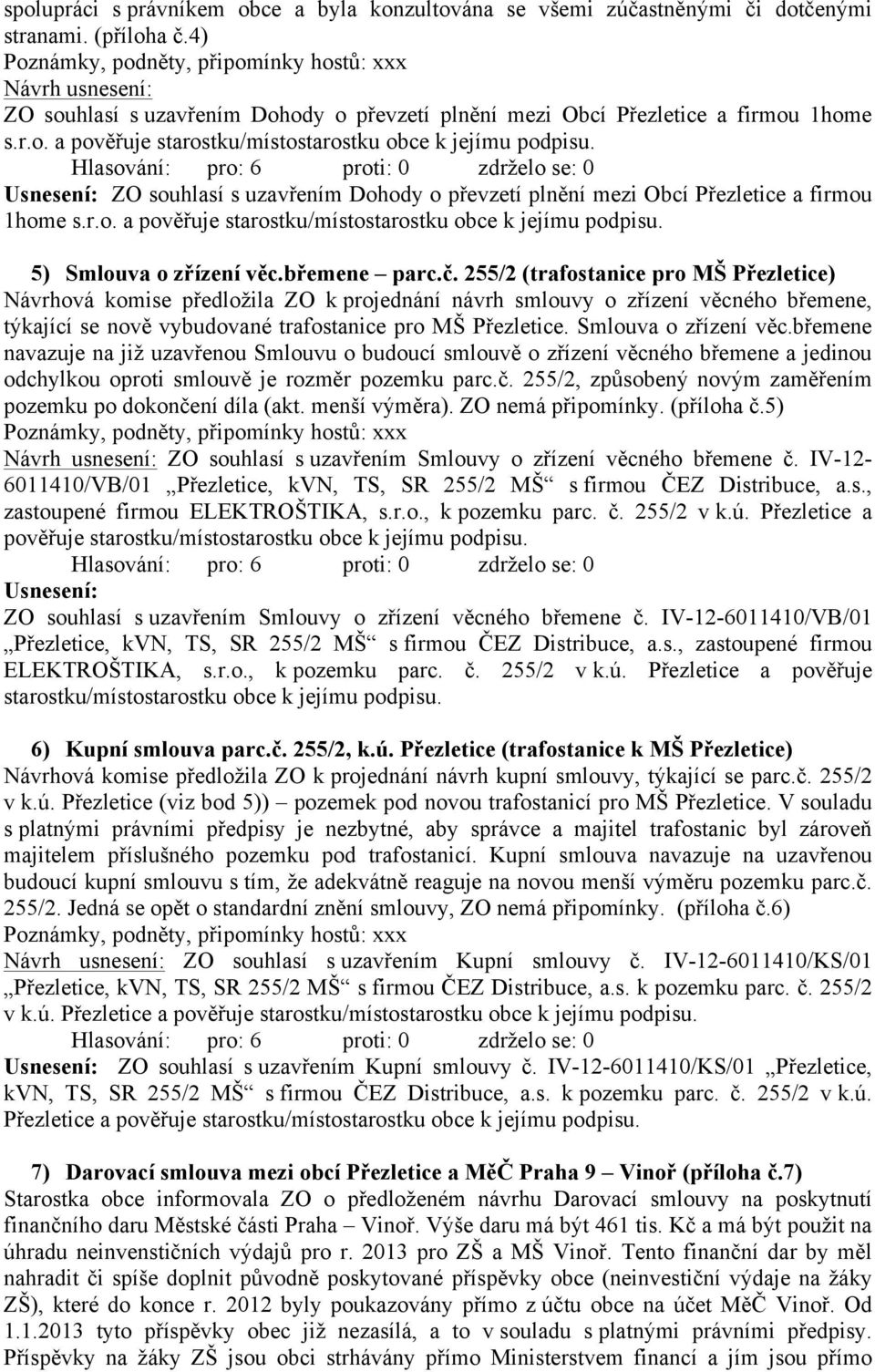 č. 255/2 (trafostanice pro MŠ Přezletice) Návrhová komise předložila ZO k projednání návrh smlouvy o zřízení věcného břemene, týkající se nově vybudované trafostanice pro MŠ Přezletice.
