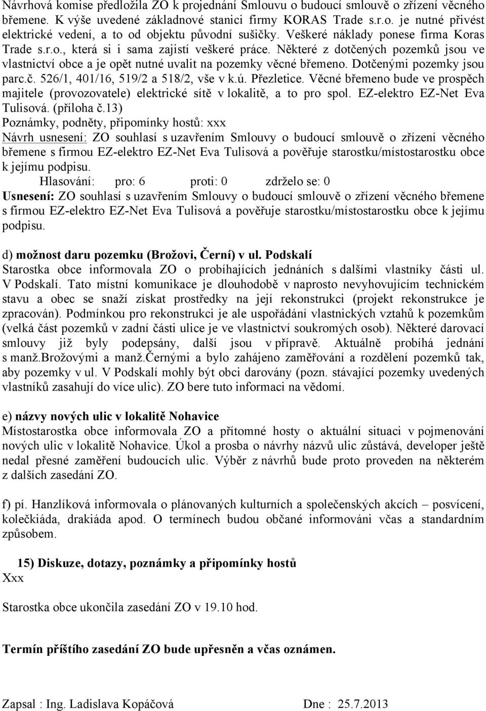 Dotčenými pozemky jsou parc.č. 526/1, 401/16, 519/2 a 518/2, vše v k.ú. Přezletice. Věcné břemeno bude ve prospěch majitele (provozovatele) elektrické sítě v lokalitě, a to pro spol.