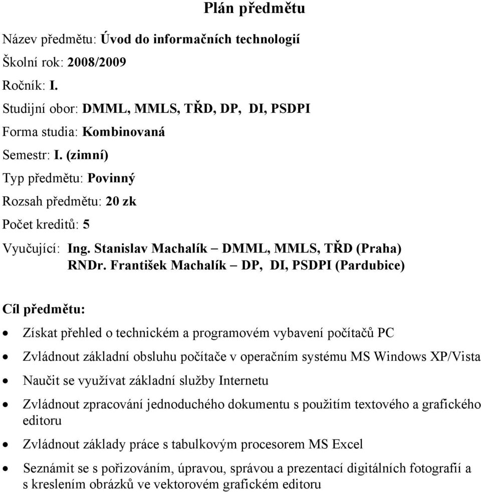 František Machalík DP, DI, PSDPI (Pardubice) Cíl předmětu: Získat přehled o technickém a programovém vybavení počítačů PC Zvládnout základní obsluhu počítače v operačním systému MS Windows XP/Vista