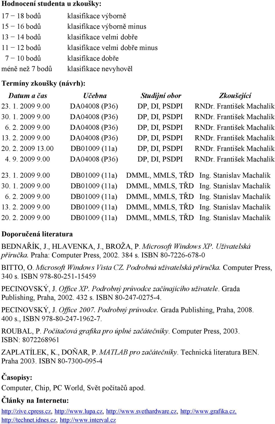 2. 2009 9.00 DA04008 (P36) DP, DI, PSDPI RNDr. František Machalík 13. 2. 2009 9.00 DA04008 (P36) DP, DI, PSDPI RNDr. František Machalík 20. 2. 2009 13.00 DB01009 (11a) DP, DI, PSDPI RNDr.