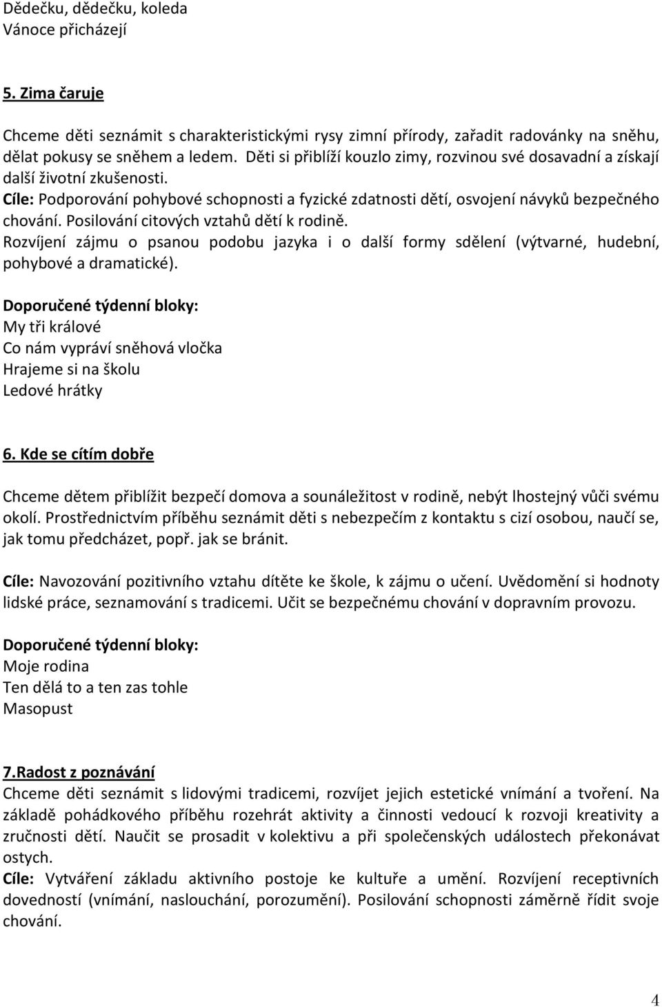 Posilování citových vztahů dětí k rodině. Rozvíjení zájmu o psanou podobu jazyka i o další formy sdělení (výtvarné, hudební, pohybové a dramatické).