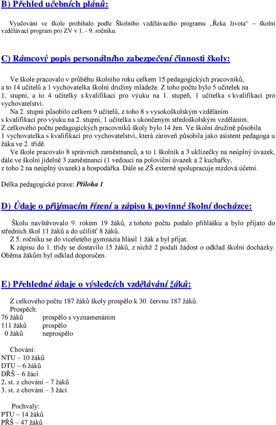 Z toho počtu bylo 5 učitelek na 1. stupni, a to 4 učitelky s kvalifikací pro výuku na 1. stupeň, 1 učitelka s kvalifikací pro vychovatelství. Na 2.