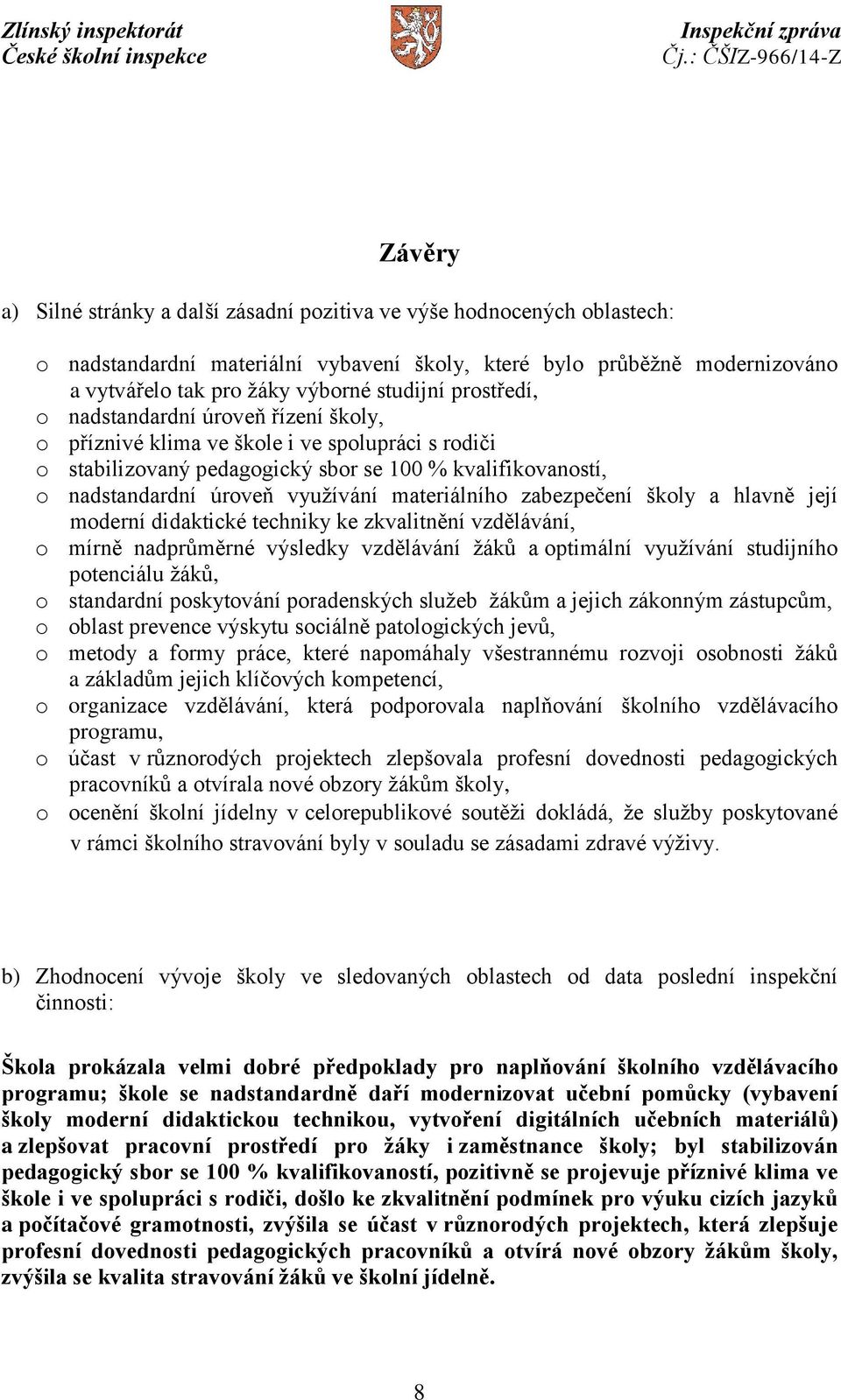 materiálního zabezpečení školy a hlavně její moderní didaktické techniky ke zkvalitnění vzdělávání, o mírně nadprůměrné výsledky vzdělávání žáků a optimální využívání studijního potenciálu žáků, o
