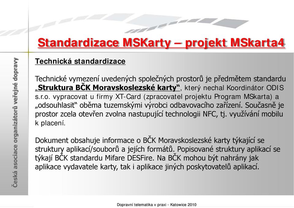 Současně je prostor zcela otevřen zvolna nastupující technologii NFC, tj. využívání mobilu k placení.