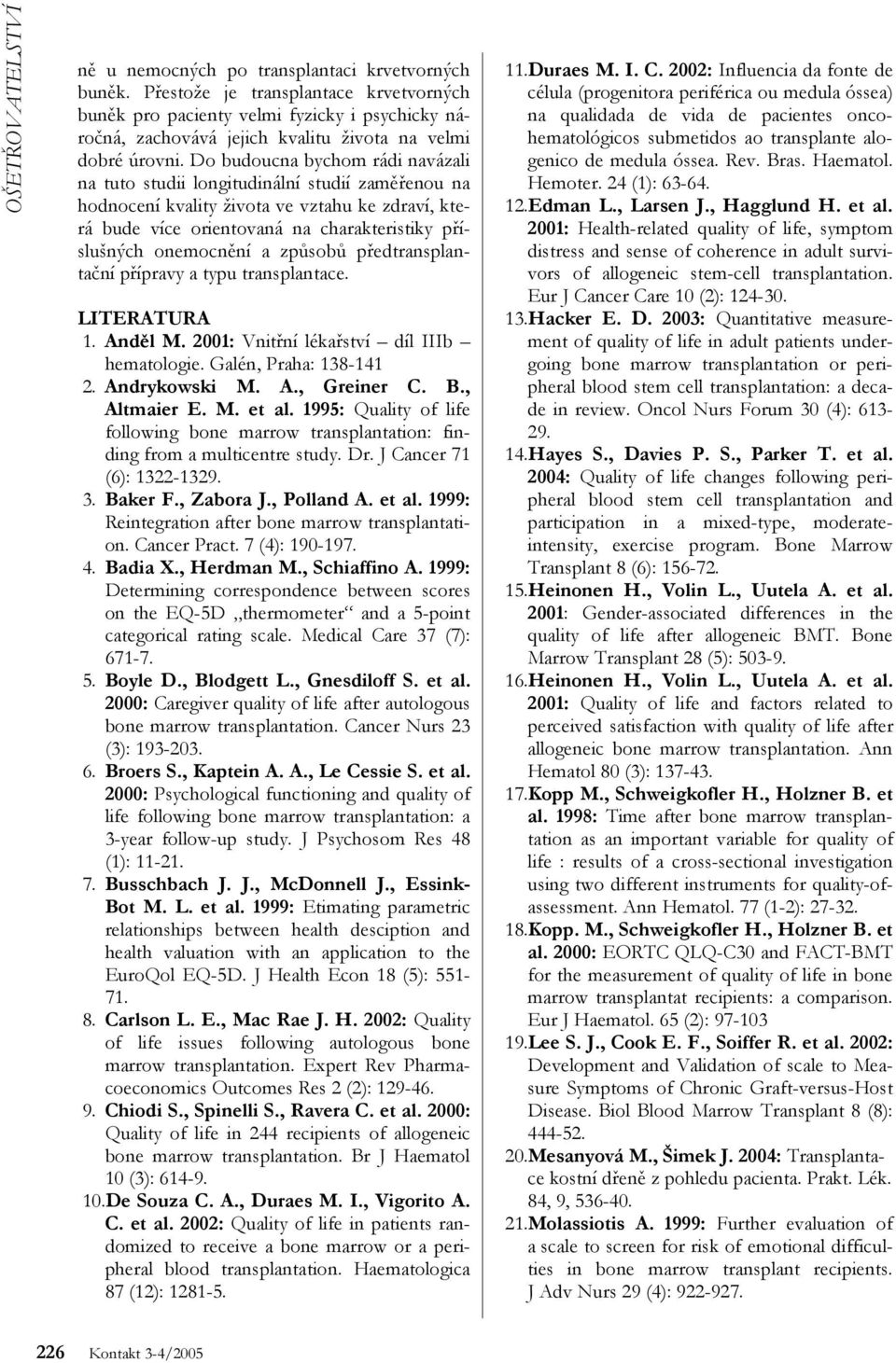 Do budoucna bychom rádi navázali na tuto studii longitudinální studií zaměřenou na hodnocení kvality života ve vztahu ke zdraví, která bude více orientovaná na charakteristiky příslušných onemocnění