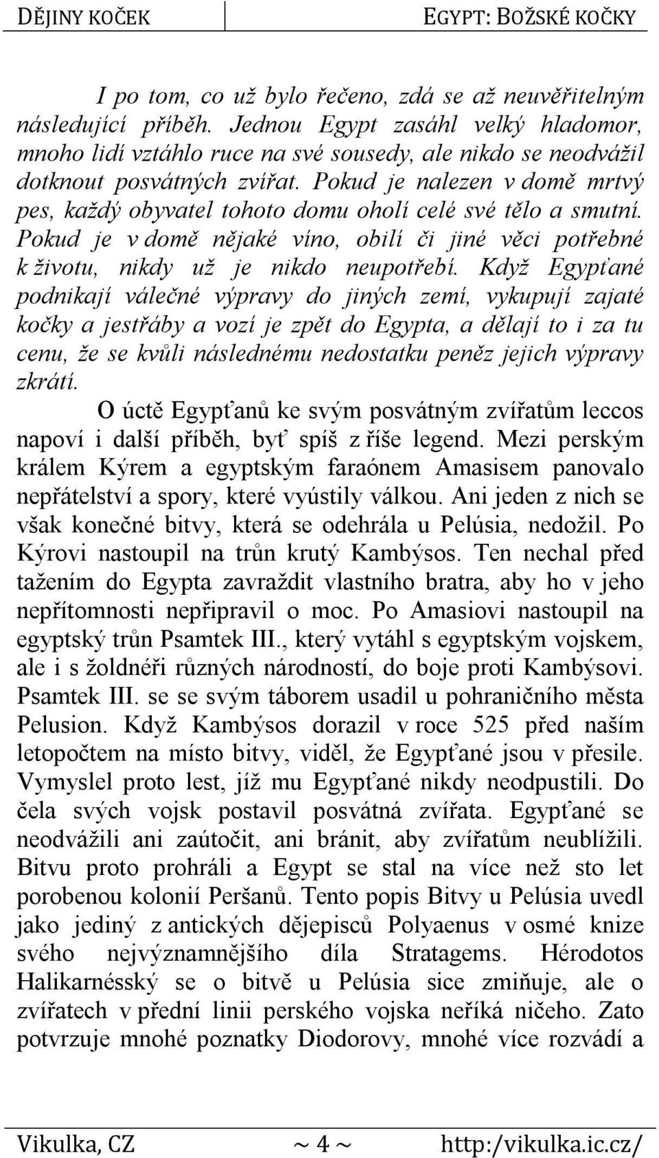 Když Egypťané podnikají válečné výpravy do jiných zemí, vykupují zajaté kočky a jestřáby a vozí je zpět do Egypta, a dělají to i za tu cenu, že se kvůli následnému nedostatku peněz jejich výpravy