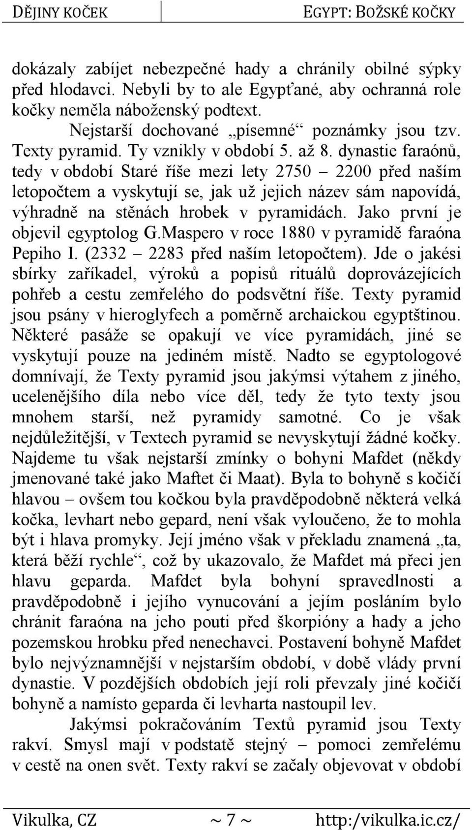 dynastie faraónů, tedy v období Staré říše mezi lety 2750 2200 před naším letopočtem a vyskytují se, jak už jejich název sám napovídá, výhradně na stěnách hrobek v pyramidách.