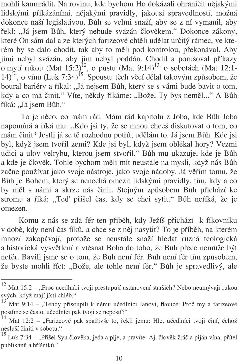 Dokonce zákony, které On sám dal a ze kterých farizeové chtli udlat uritý rámec, ve kterém by se dalo chodit, tak aby to mli pod kontrolou, pekonával. Aby jimi nebyl svázán, aby jim nebyl poddán.