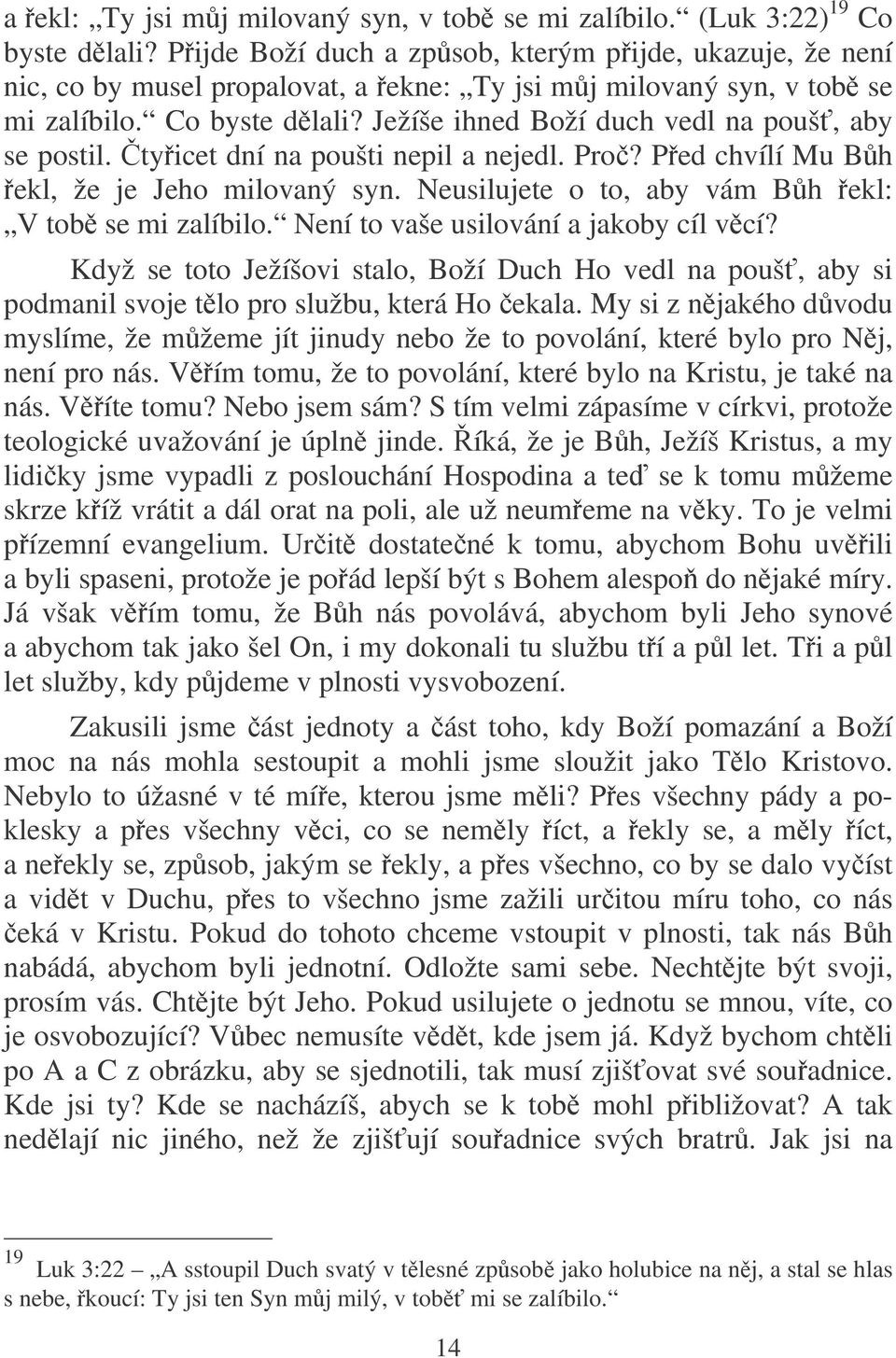 Ježíše ihned Boží duch vedl na pouš, aby se postil. tyicet dní na poušti nepil a nejedl. Pro? Ped chvílí Mu Bh ekl, že je Jeho milovaný syn. Neusilujete o to, aby vám Bh ekl: V tob se mi zalíbilo.