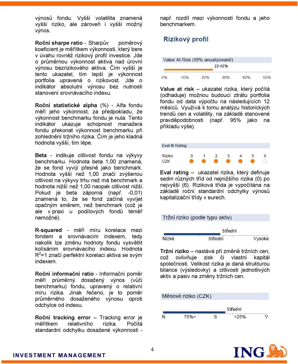 Čím vyšší je tento ukazatel, tím lepší je výkonnost portfolia upravená o rizikovost. Jde o indikátor absolutní výnosu bez nutnosti stanovení srovnávacího indexu.