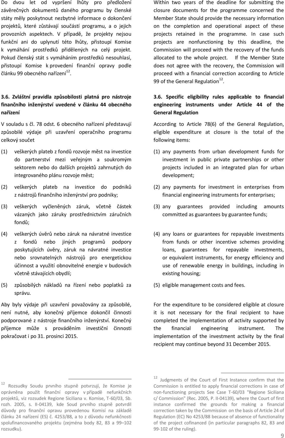 Pokud členský stát s vymáháním prostředků nesouhlasí, přistoupí Komise k provedení finanční opravy podle článku 99 obecného nařízení 12. 23 3.6.