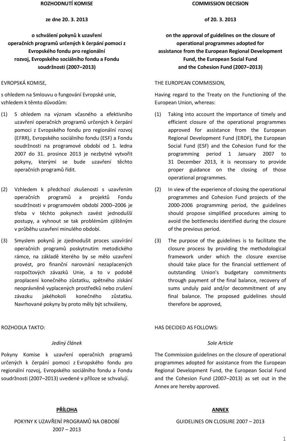 s ohledem na Smlouvu o fungování Evropské unie, vzhledem k těmto důvodům: (1) S ohledem na význam včasného a efektivního uzavření operačních programů určených k čerpání pomoci z Evropského fondu pro