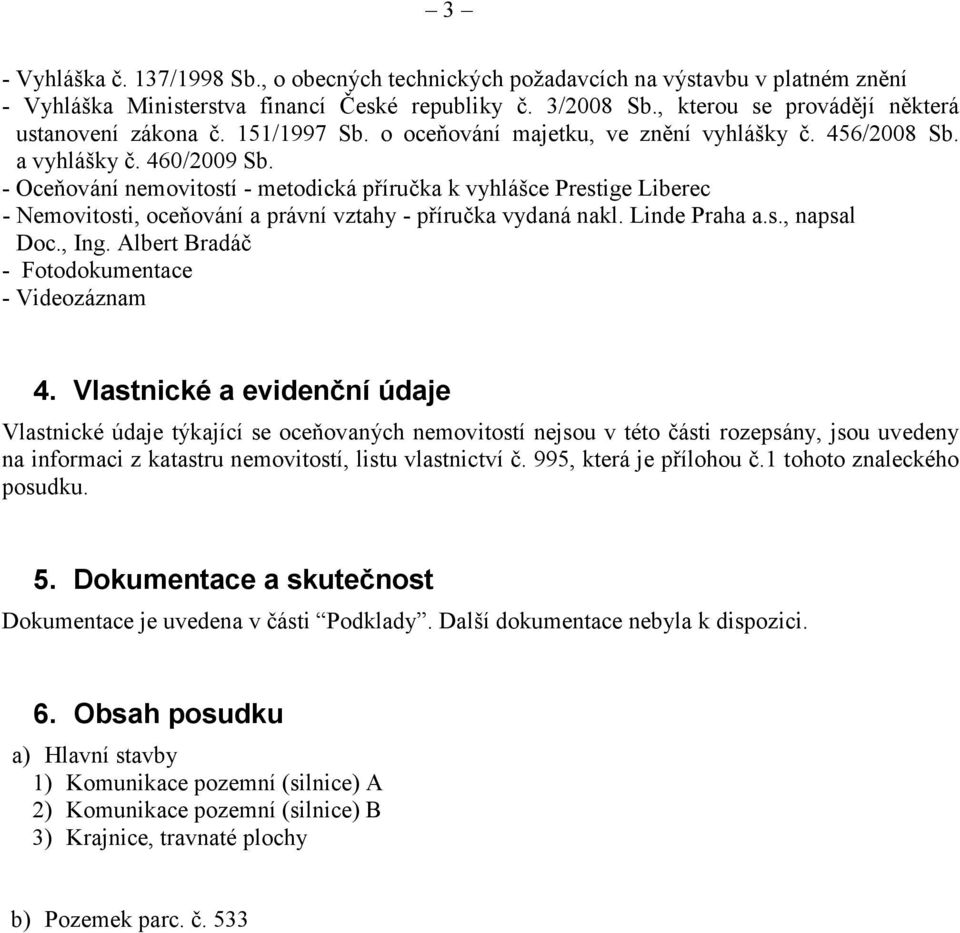 - Oceňování nemovitostí - metodická příručka k vyhlášce Prestige Liberec - Nemovitosti, oceňování a právní vztahy - příručka vydaná nakl. Linde Praha a.s., napsal Doc., Ing.