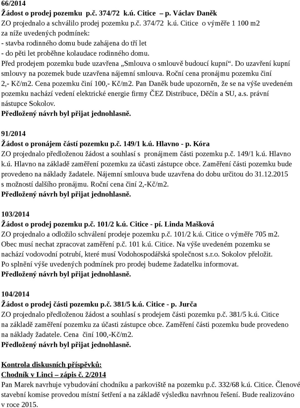 Cena pozemku činí 100,- Kč/m2. Pan Daněk bude upozorněn, že se na výše uvedeném pozemku nachází vedení elektrické energie firmy ČEZ Distribuce, Děčín a SU, a.s. právní nástupce Sokolov.