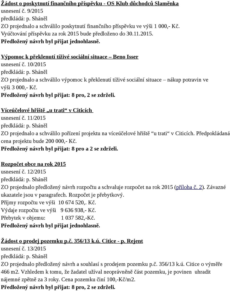 10/2015 ZO projednalo a schválilo výpomoc k překlenutí tíživé sociální situace nákup potravin ve výši 3 000,- Kč. Předložený návrh byl přijat: 8 pro, 2 se zdrželi.