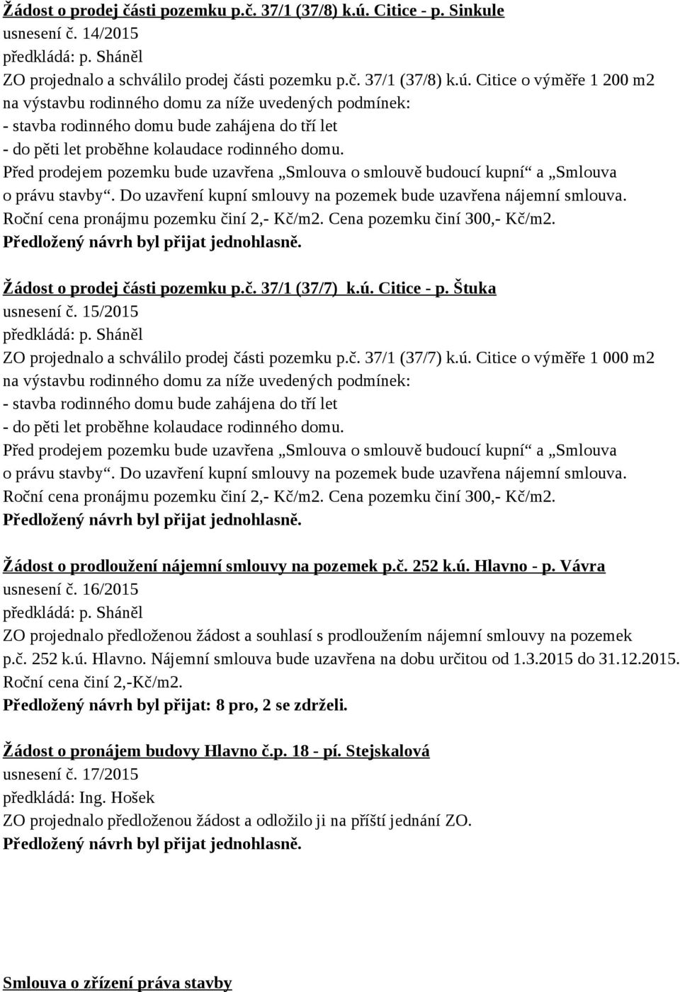 Citice o výměře 1 200 m2 na výstavbu rodinného domu za níže uvedených podmínek: - stavba rodinného domu bude zahájena do tří let - do pěti let proběhne kolaudace rodinného domu.