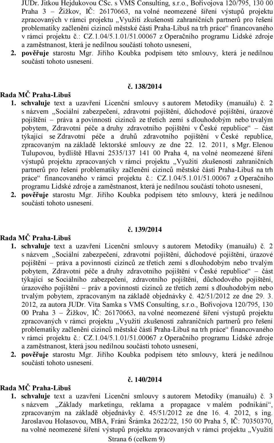 ou CSc. s VMS Consulting, s.r.o., Bořivojova 120/795, 130 00 Praha 3 Žižkov, IČ: 26170663, na volné neomezené šíření výstupů projektu zpracovaných v rámci projektu Využití zkušeností zahraničních