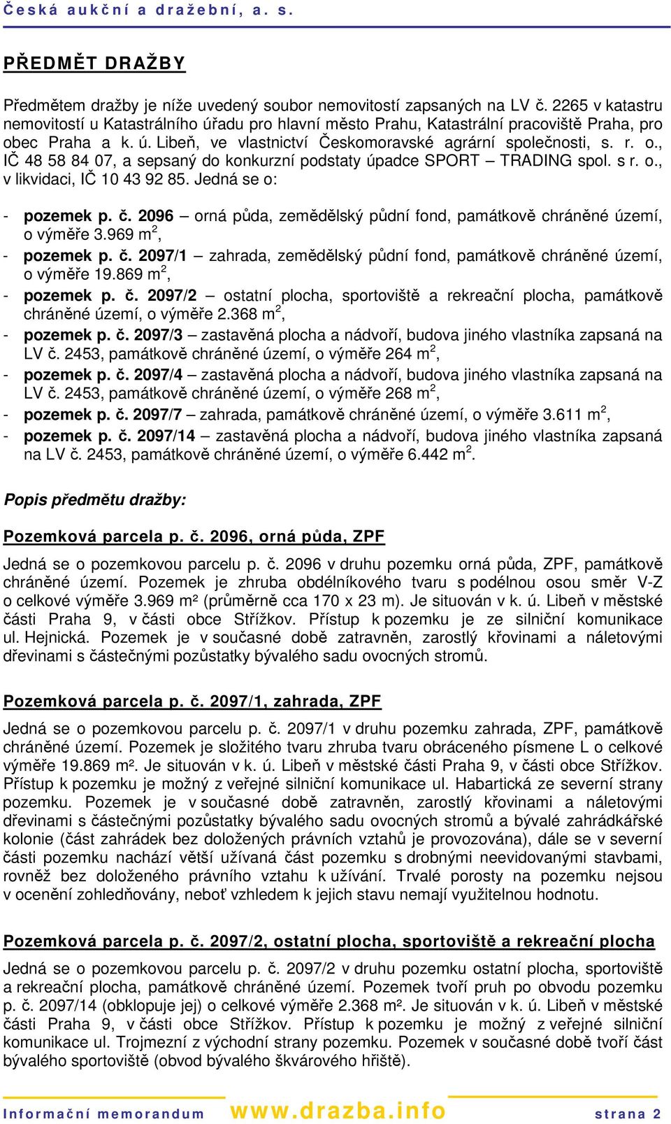 s r. o., v likvidaci, IČ 10 43 92 85. Jedná se o: - pozemek p. č. 2096 orná půda, zemědělský půdní fond, památkově chráněné území, o výměře 3.969 m 2, - pozemek p. č. 2097/1 zahrada, zemědělský půdní fond, památkově chráněné území, o výměře 19.