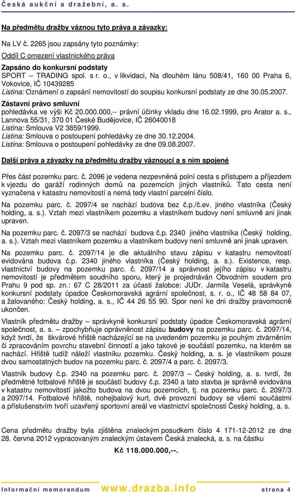 , v likvidaci, Na dlouhém lánu 508/41, 160 00 Praha 6, Vokovice, IČ 10439285 Listina: Oznámení o zapsání nemovitostí do soupisu konkursní podstaty ze dne 30.05.2007.