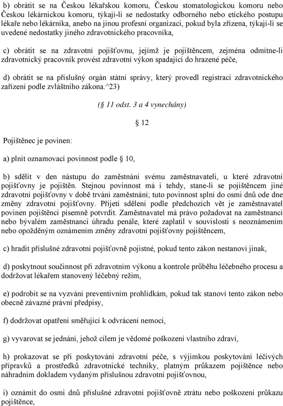 zdravotnický pracovník provést zdravotní výkon spadající do hrazené péče, d) obrátit se na příslušný orgán státní správy, který provedl registraci zdravotnického zařízení podle zvláštního zákona.