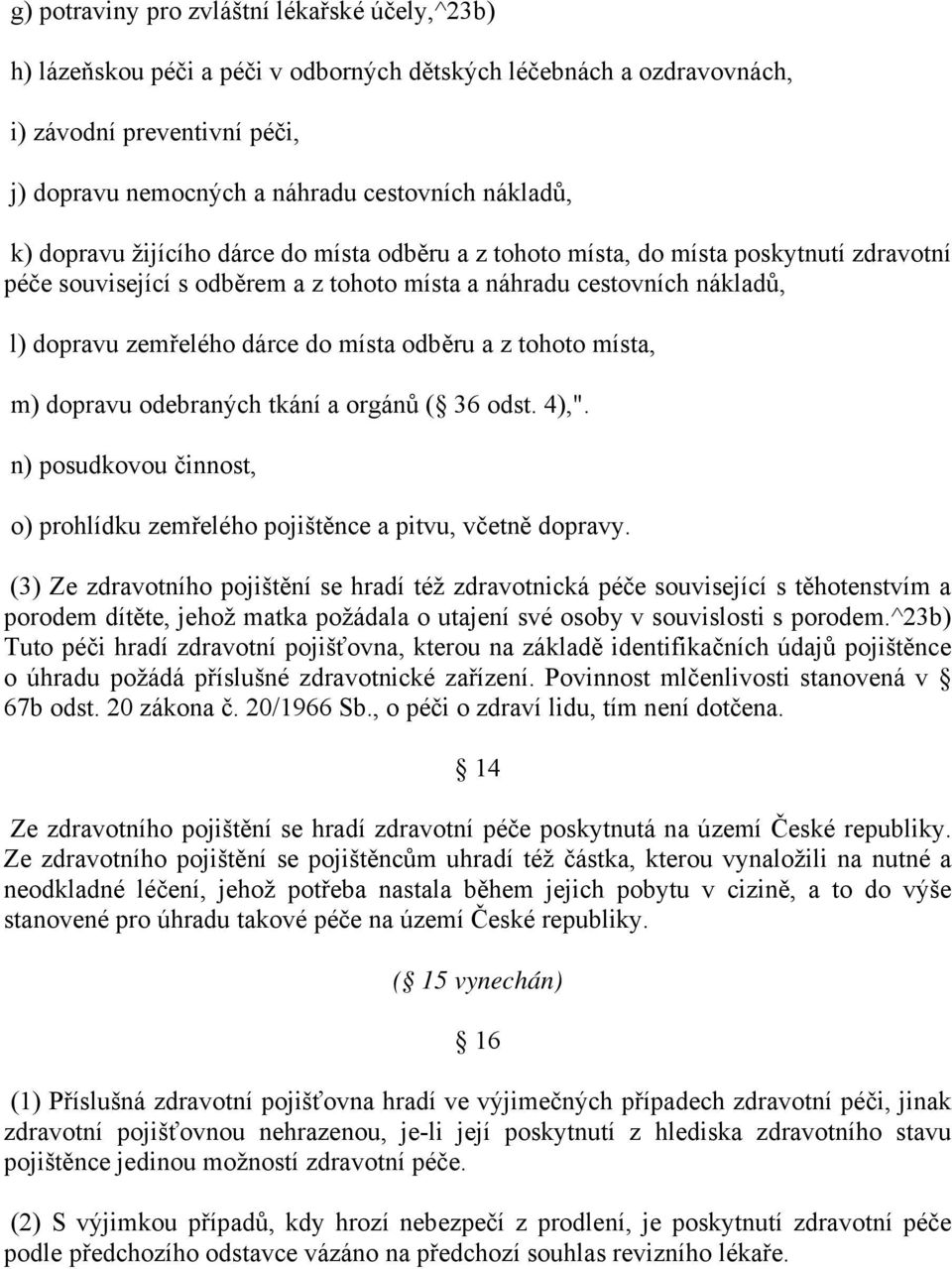 odběru a z tohoto místa, m) dopravu odebraných tkání a orgánů ( 36 odst. 4),". n) posudkovou činnost, o) prohlídku zemřelého pojištěnce a pitvu, včetně dopravy.