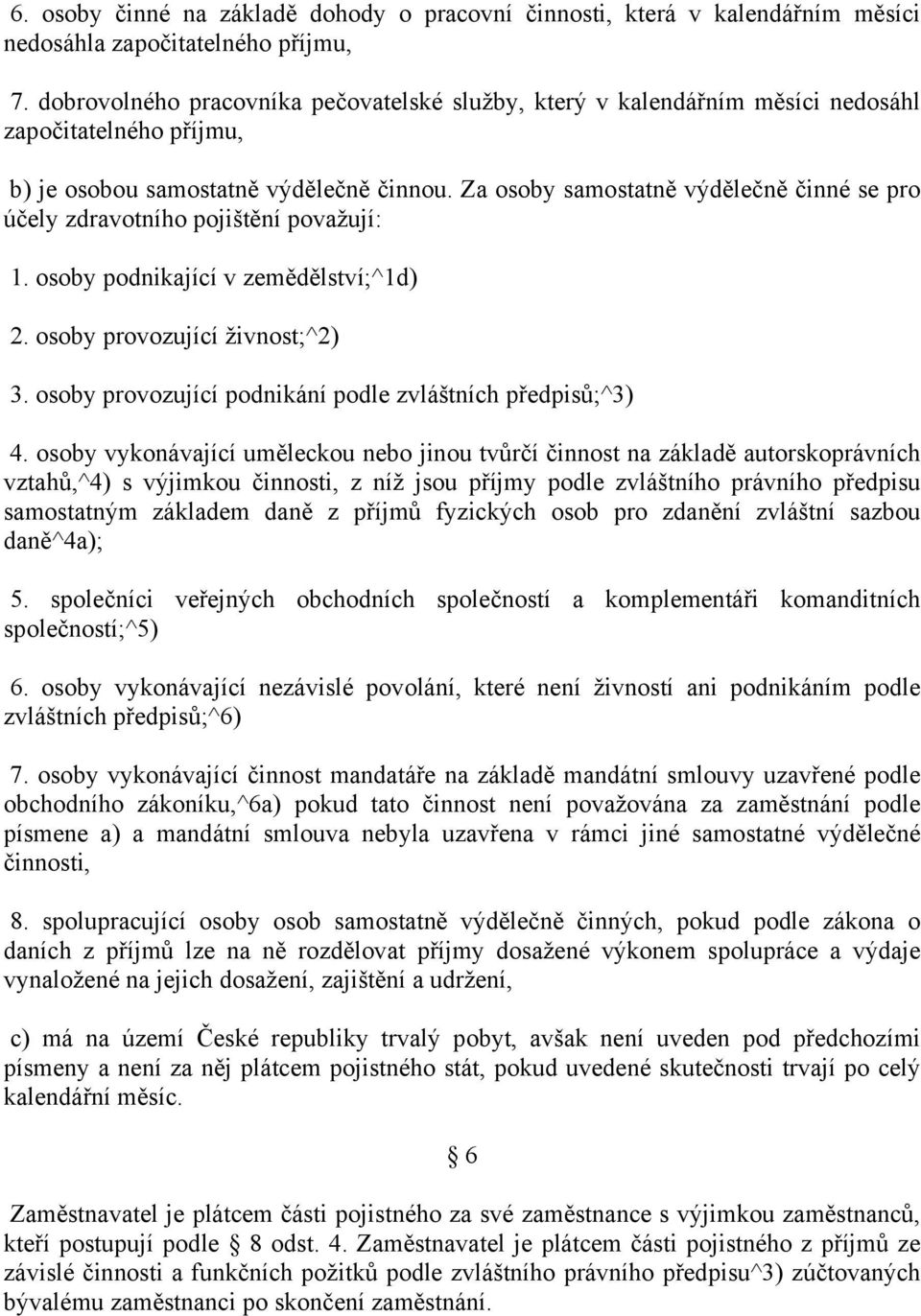 Za osoby samostatně výdělečně činné se pro účely zdravotního pojištění považují: 1. osoby podnikající v zemědělství;^1d) 2. osoby provozující živnost;^2) 3.