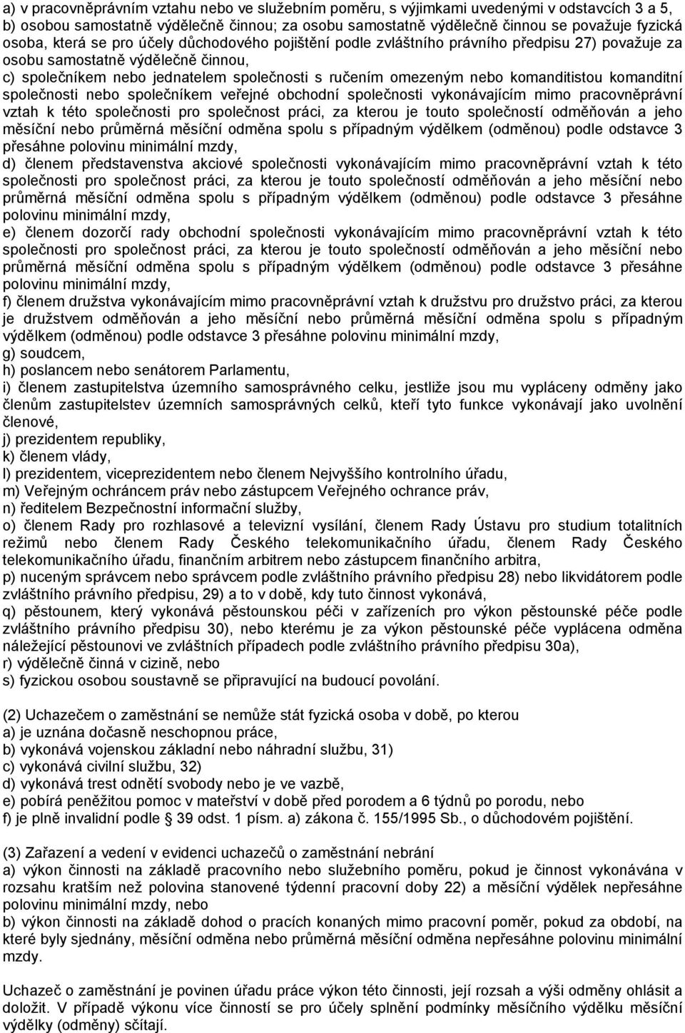 komanditistou komanditní společnosti nebo společníkem veřejné obchodní společnosti vykonávajícím mimo pracovněprávní vztah k této společnosti pro společnost práci, za kterou je touto společností