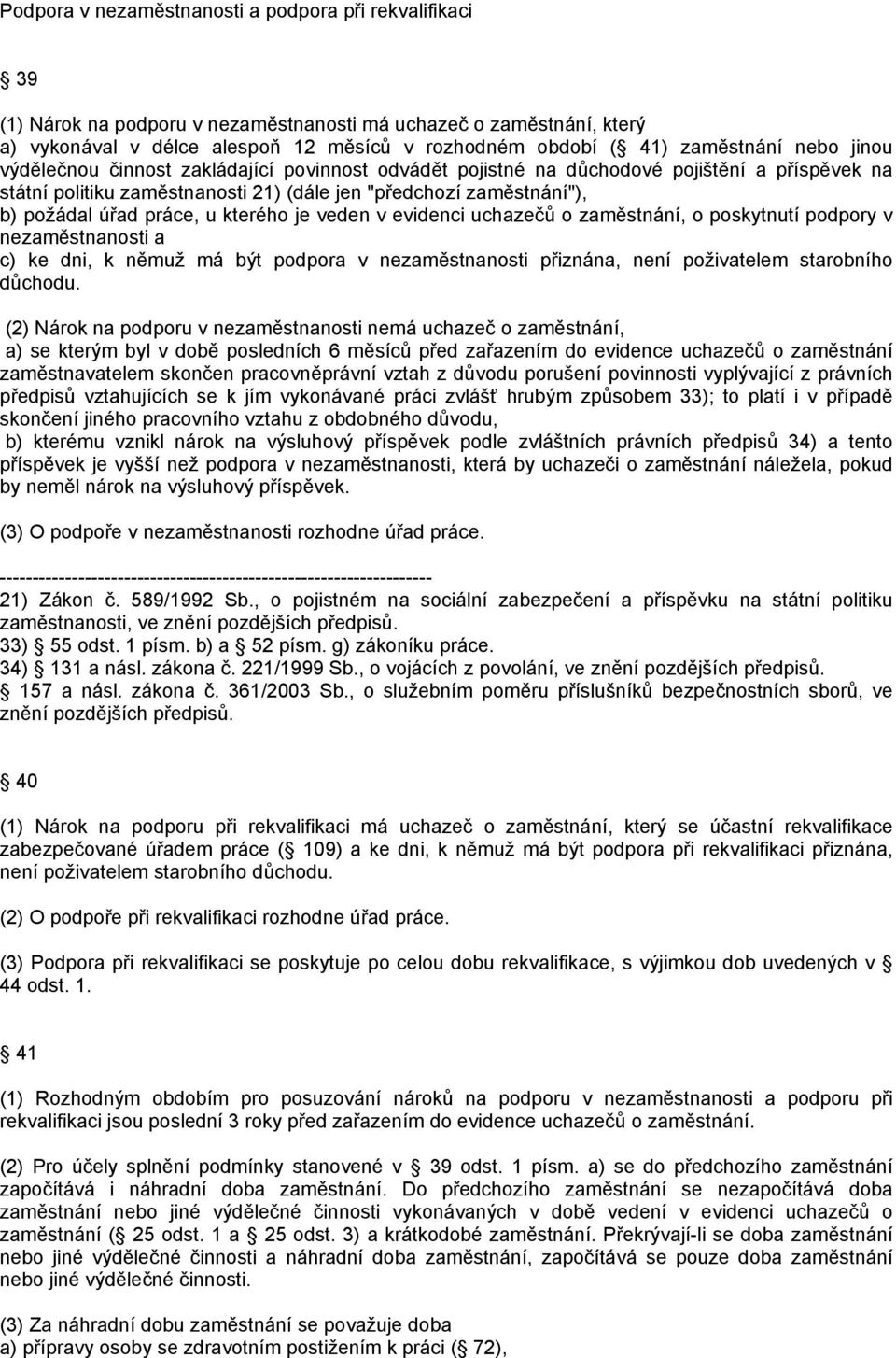 úřad práce, u kterého je veden v evidenci uchazečů o zaměstnání, o poskytnutí podpory v nezaměstnanosti a c) ke dni, k němuž má být podpora v nezaměstnanosti přiznána, není poživatelem starobního