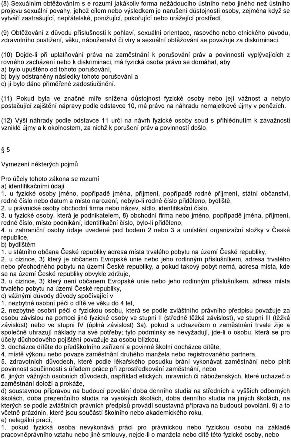 (9) Obtěžování z důvodu příslušnosti k pohlaví, sexuální orientace, rasového nebo etnického původu, zdravotního postižení, věku, náboženství či víry a sexuální obtěžování se považuje za diskriminaci.