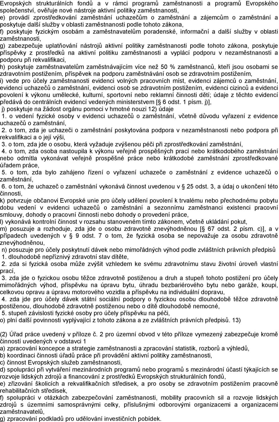 služby v oblasti zaměstnanosti, g) zabezpečuje uplatňování nástrojů aktivní politiky zaměstnanosti podle tohoto zákona, poskytuje příspěvky z prostředků na aktivní politiku zaměstnanosti a vyplácí