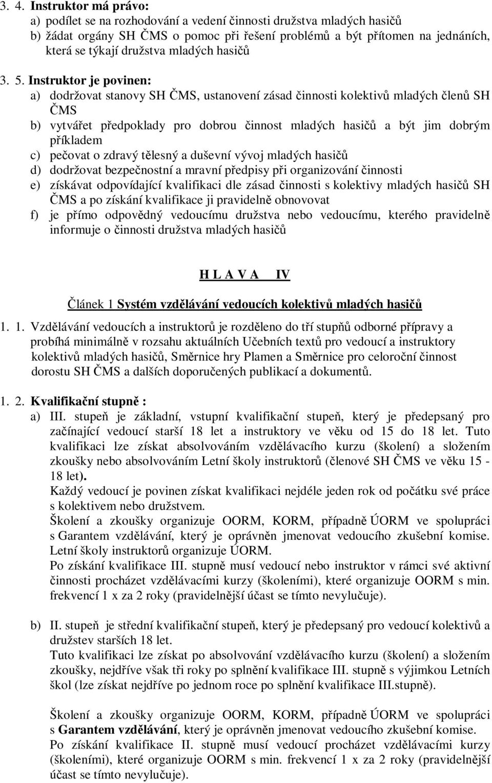 Instruktor je povinen: a) dodržovat stanovy SH ČMS, ustanovení zásad činnosti kolektivů mladých členů SH ČMS b) vytvářet předpoklady pro dobrou činnost mladých hasičů a být jim dobrým příkladem c)