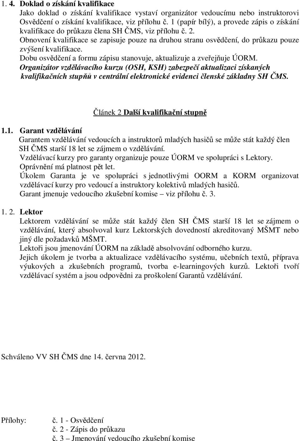 Obnovení kvalifikace se zapisuje pouze na druhou stranu osvědčení, do průkazu pouze zvýšení kvalifikace. Dobu osvědčení a formu zápisu stanovuje, aktualizuje a zveřejňuje ÚORM.