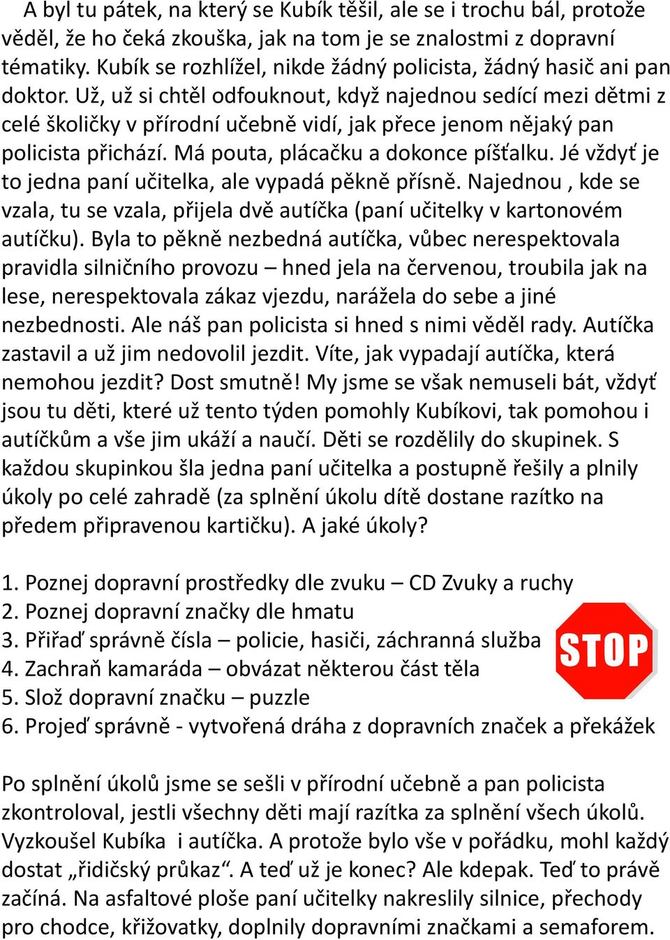Už, už si chtěl odfouknout, když najednou sedící mezi dětmi z celé školičky v přírodní učebně vidí, jak přece jenom nějaký pan policista přichází. Má pouta, plácačku a dokonce píšťalku.