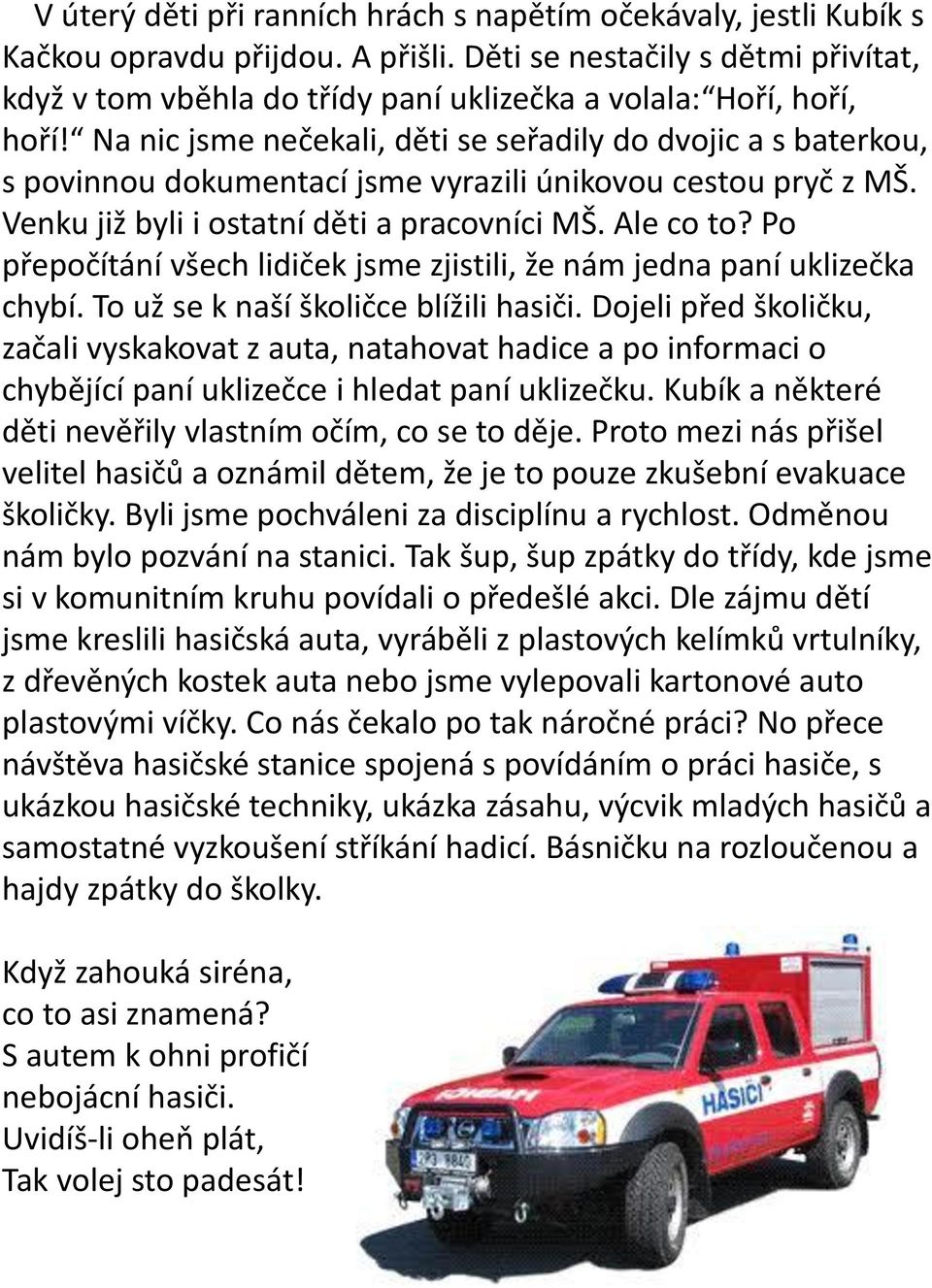 Na nic jsme nečekali, děti se seřadily do dvojic a s baterkou, s povinnou dokumentací jsme vyrazili únikovou cestou pryč z MŠ. Venku již byli i ostatní děti a pracovníci MŠ. Ale co to?
