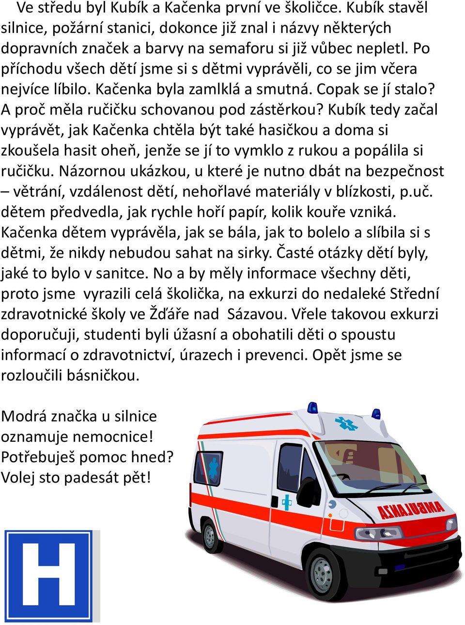 Kubík tedy začal vyprávět, jak Kačenka chtěla být také hasičkou a doma si zkoušela hasit oheň, jenže se jí to vymklo z rukou a popálila si ručičku.