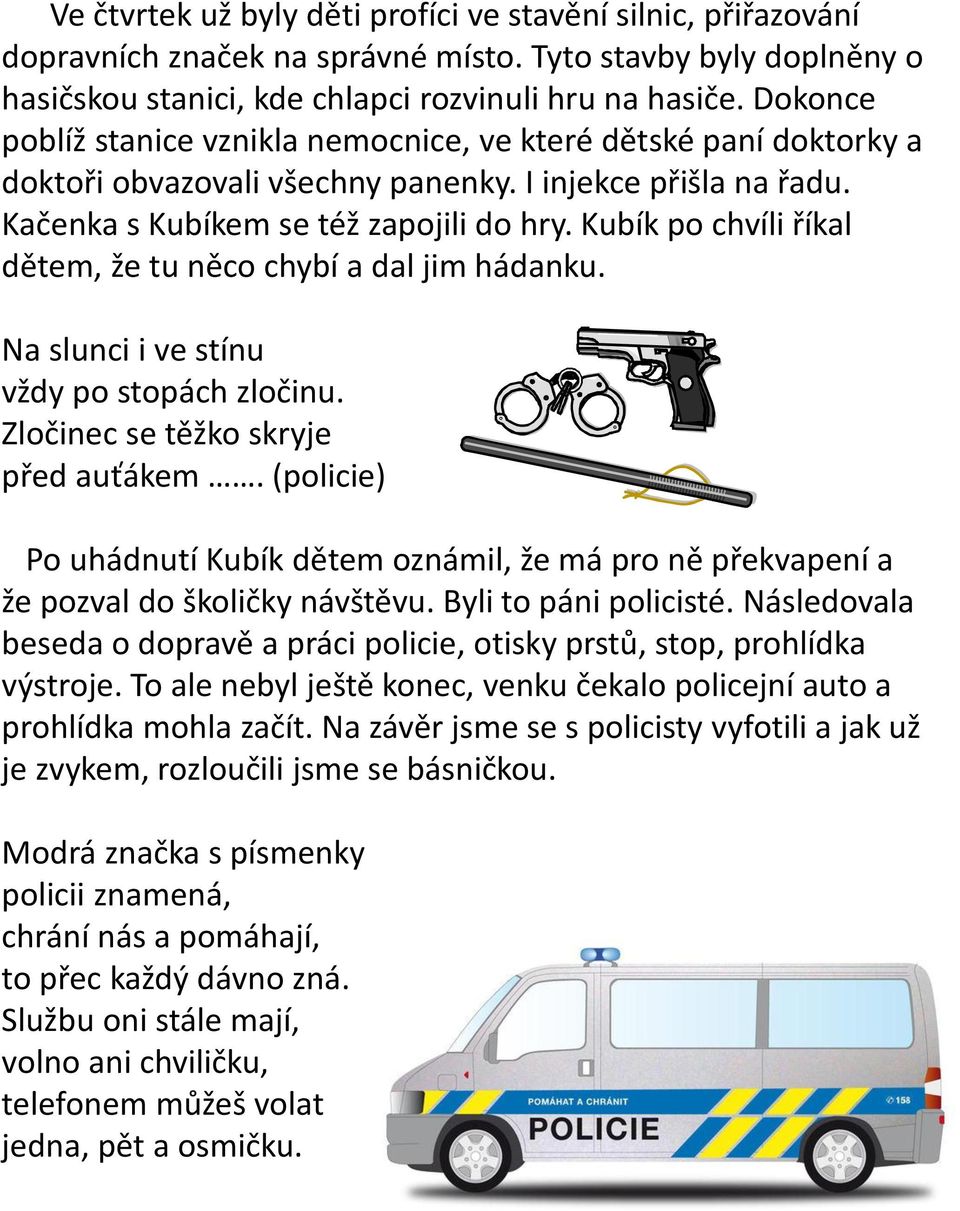Kubík po chvíli říkal dětem, že tu něco chybí a dal jim hádanku. Na slunci i ve stínu vždy po stopách zločinu. Zločinec se těžko skryje před auťákem.