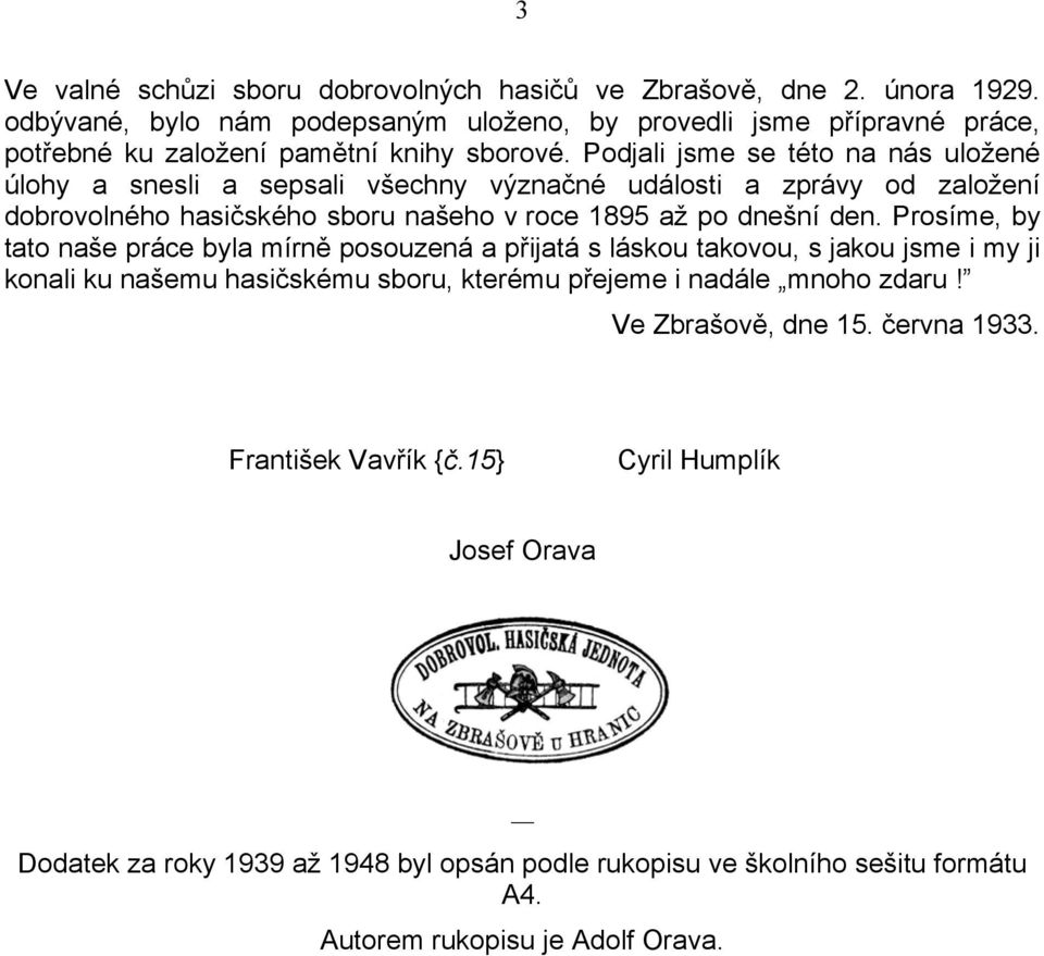 Podjali jsme se této na nás uložené úlohy a snesli a sepsali všechny význačné události a zprávy od založení dobrovolného hasičského sboru našeho v roce 1895 až po dnešní den.