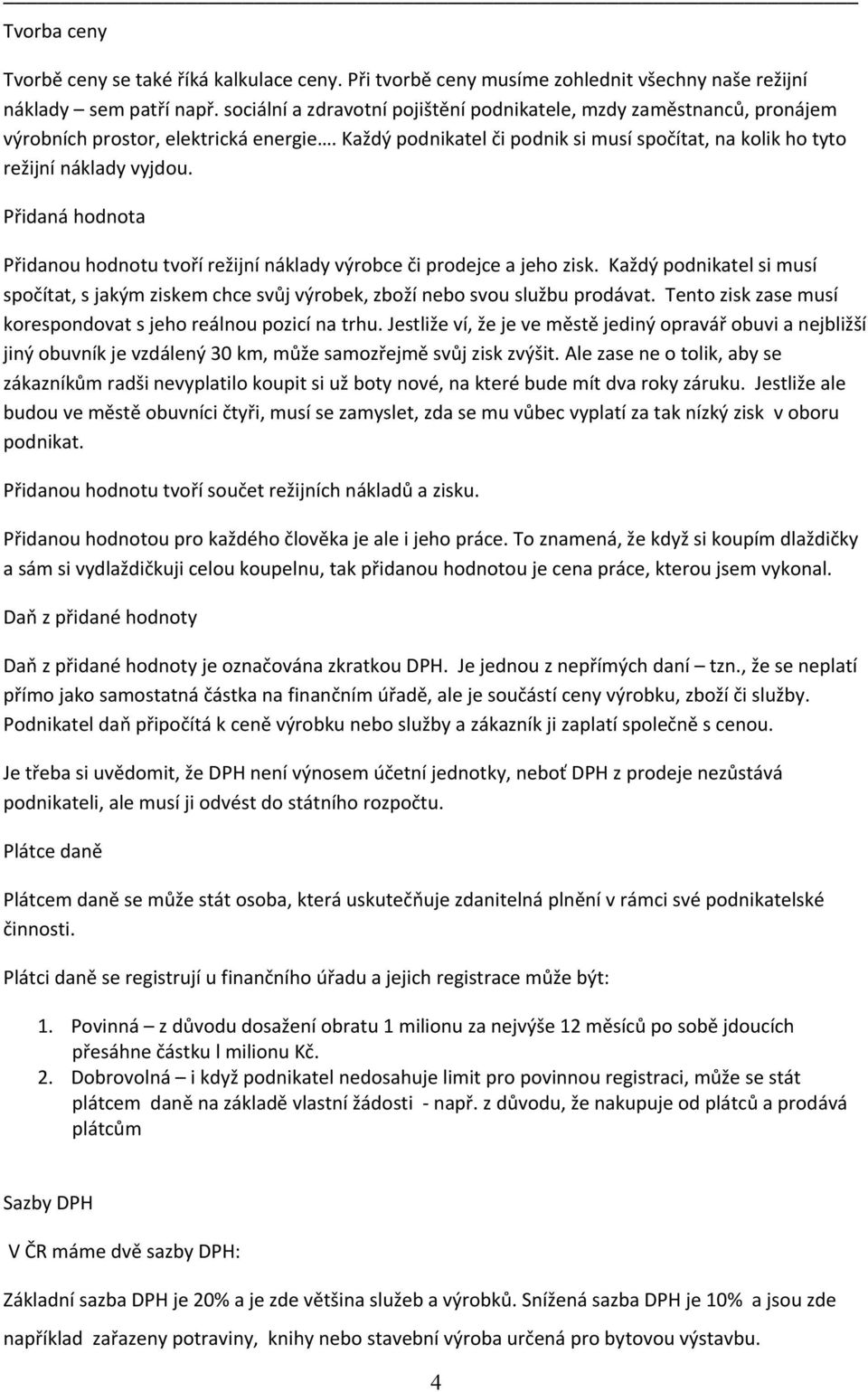 Přidaná hodnota Přidanou hodnotu tvoří režijní náklady výrobce či prodejce a jeho zisk. Každý podnikatel si musí spočítat, s jakým ziskem chce svůj výrobek, zboží nebo svou službu prodávat.