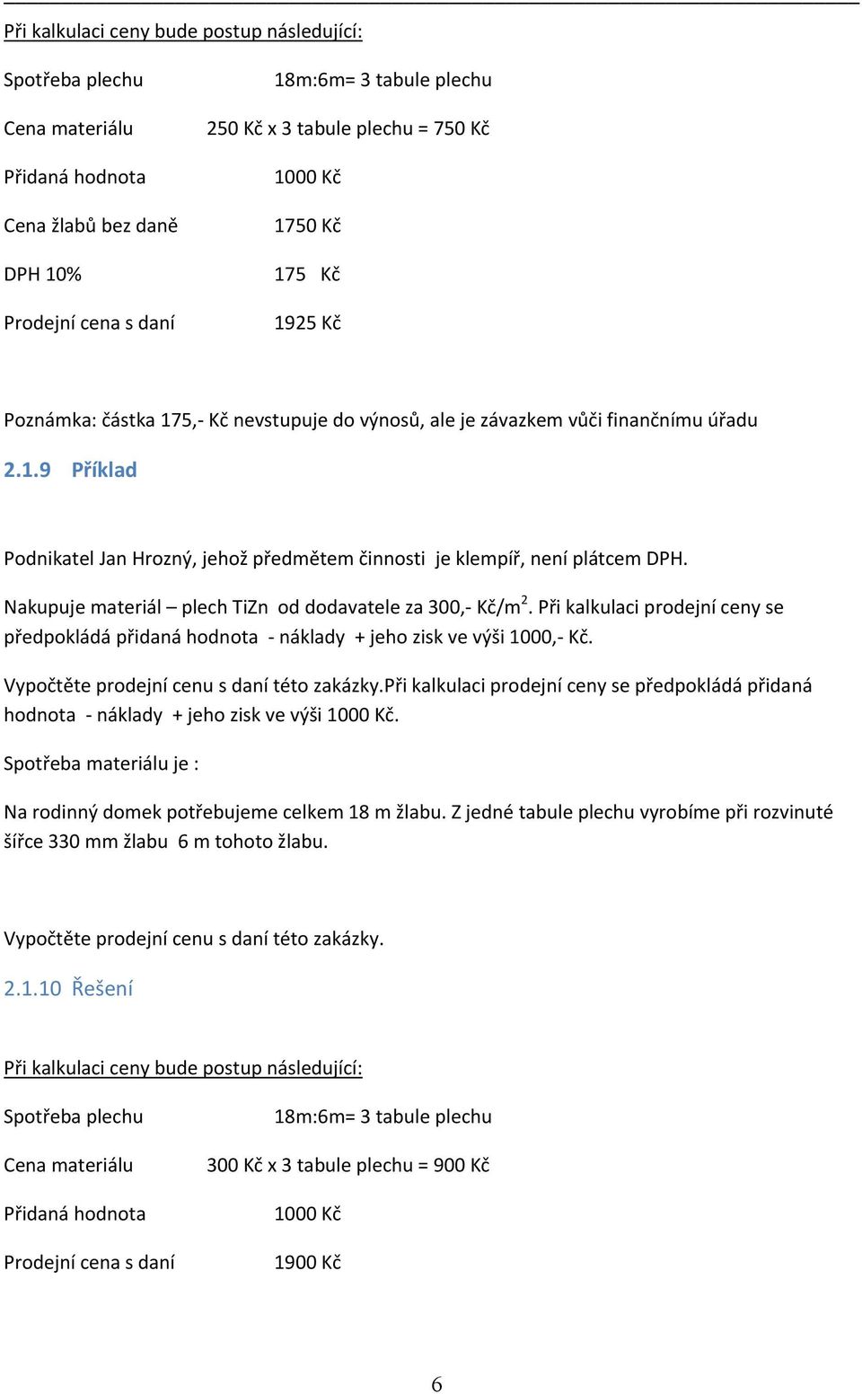 Nakupuje materiál plech TiZn od dodavatele za 300, Kč/m 2. Při kalkulaci prodejní ceny se předpokládá přidaná hodnota náklady + jeho zisk ve výši 1000, Kč. Vypočtěte prodejní cenu s daní této zakázky.