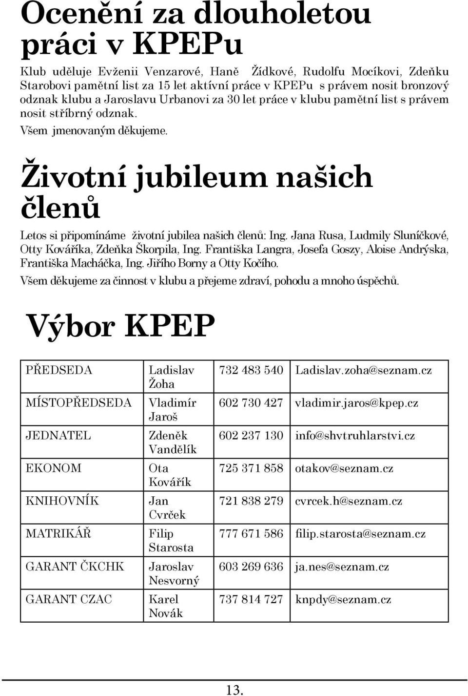 Životní jubileum našich členů Letos si připomínáme životní jubilea našich členů: Ing. Jana Rusa, Ludmily Sluníčkové, Otty Kováříka, Zdeňka Škorpila, Ing.