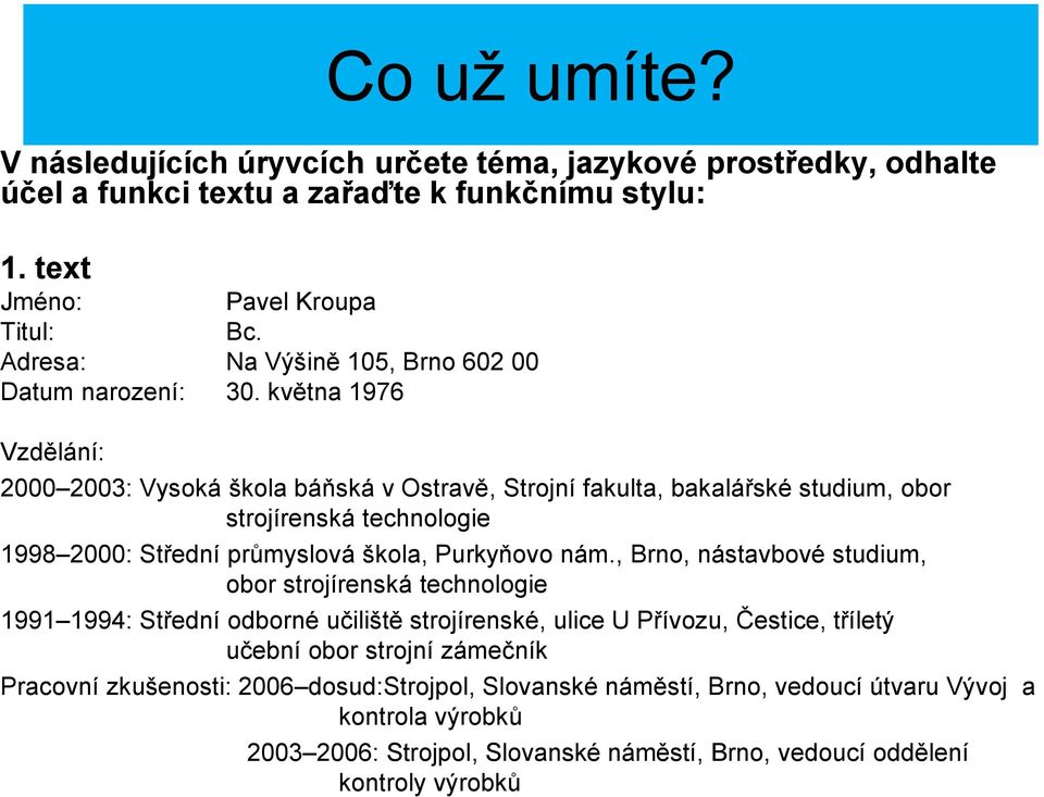 května 1976 Vzdělání: 2000 2003: Vysoká škola báňská v Ostravě, Strojní fakulta, bakalářské studium, obor strojírenská technologie 1998 2000: Střední průmyslová škola, Purkyňovo nám.