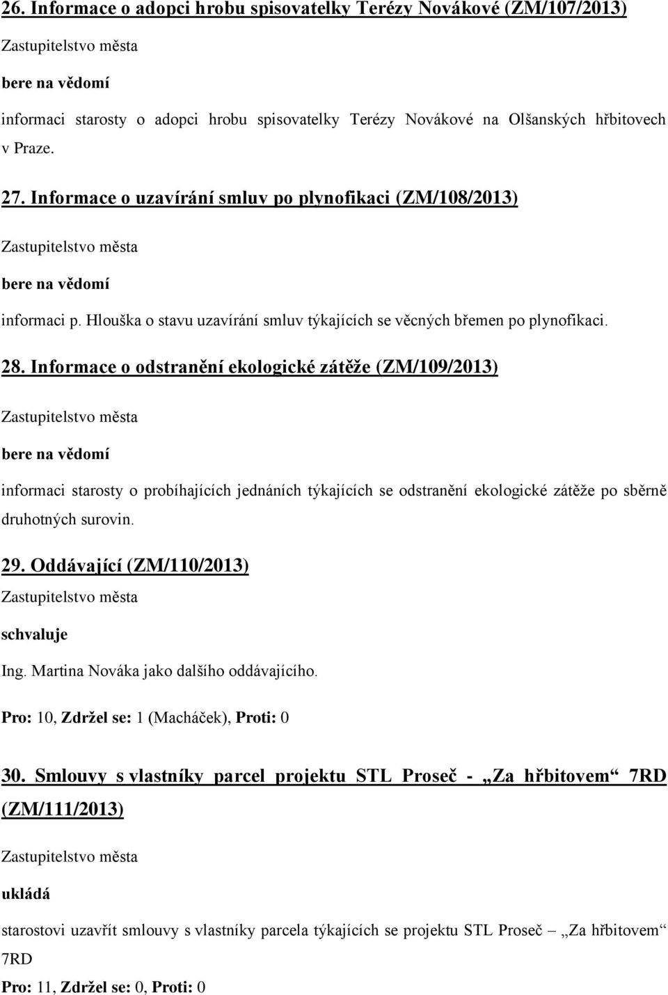 Informace o odstranění ekologické zátěže (ZM/109/2013) informaci starosty o probíhajících jednáních týkajících se odstranění ekologické zátěže po sběrně druhotných surovin. 29.