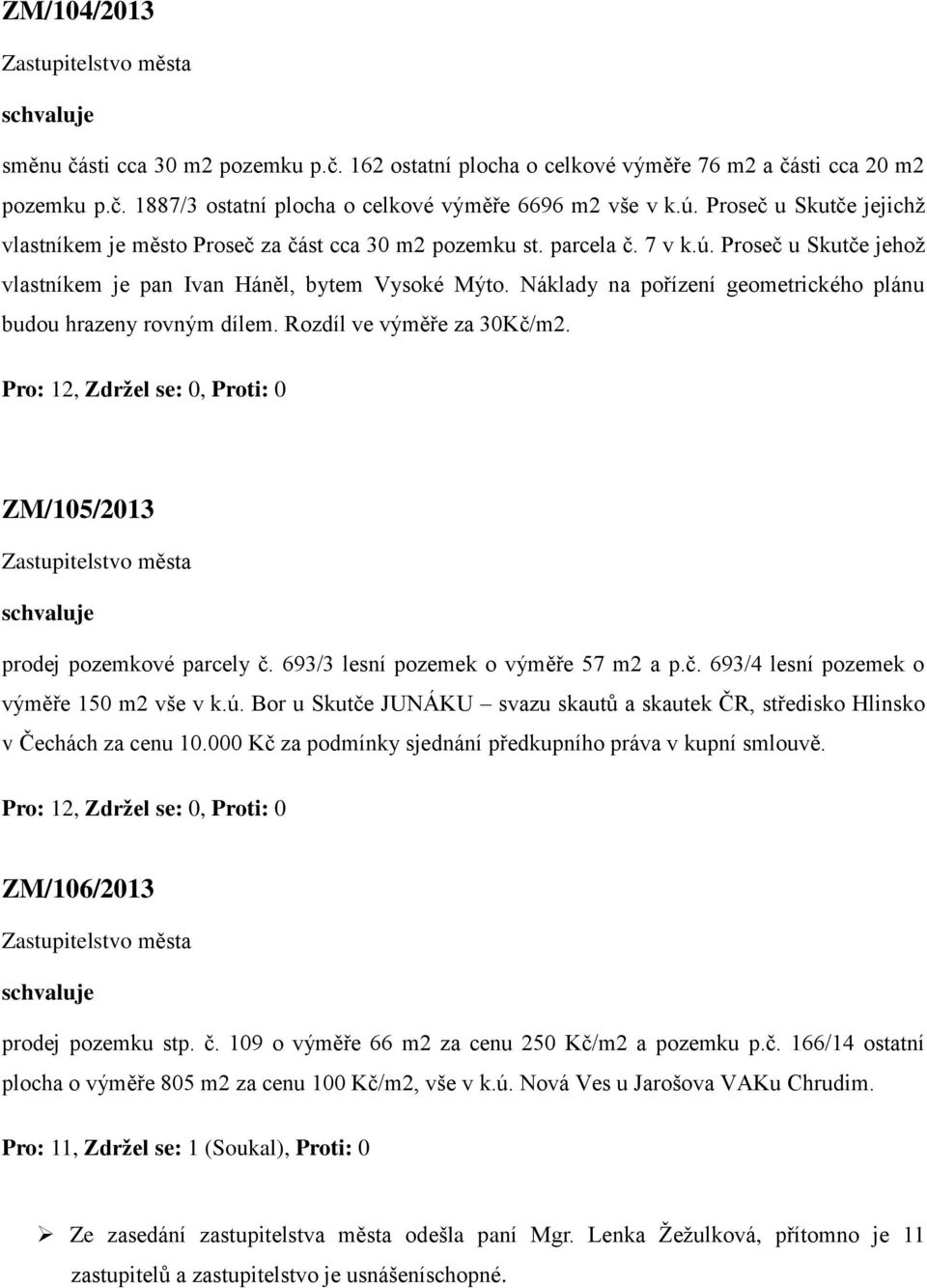 Náklady na pořízení geometrického plánu budou hrazeny rovným dílem. Rozdíl ve výměře za 30Kč/m2. Pro: 12, Zdržel se: 0, Proti: 0 ZM/105/2013 prodej pozemkové parcely č.